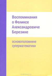 Воспоминания о Феликсе Александровиче Березине - основоположнике суперматематики
