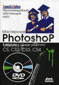 Мастерская Photoshop. 4 версии одном издании: CS, CS2, CS3, CS4. + мультимедийный обучающий курс (+ DVD)