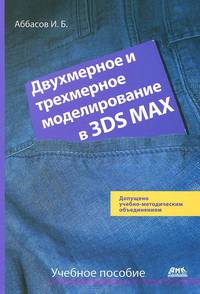 Двухмерное и трехмерное моделирование в 3ds MAX. Учебное пособие. Гриф УМО вузов России