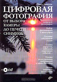 Цифровая фотография: От выбора камеры до печати снимков: Возможности цифровой фотографии; Выбор фотоаппарата и аксессуаров; Создание собственной студии и др. (+ CD-Rom)