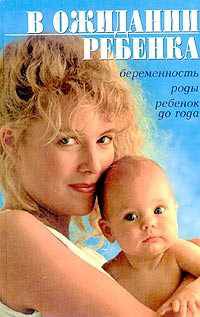 В ожидании ребенка: Беременность. Роды. Ребенок до года