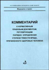Комментарии к нормативно-правовым документам, регулирующим порядок определения степени тяжести вреда, причиненного здоровью человека - ('Медицина и право')