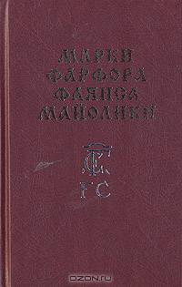 Марки фарфора, фаянса, майолики. Русские и иностранные. Пособие для любителей и коллекционеров