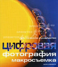 Цифровая фотография: макросъемка: Практическое руководство