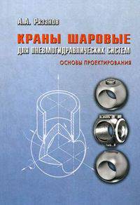 Краны шаровые для пневмогидравлических систем: Основы проектирования / А.А. Рязанов.