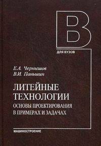 Литейные технологии. Основы проектирования в примерах и задачах: Учебное пособие / Е.А. Чернышов, В.И. Паньшин. - (Для вузов).