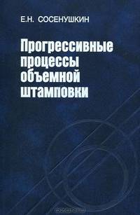 Прогрессивные процессы объемной штамповки: Монография / Е.Н. Сосенушкин.