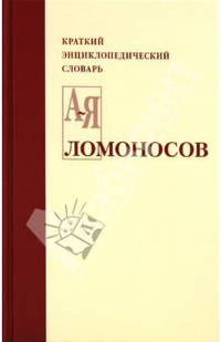 Ломоносов: Краткий энциклопедический словарь - 2-е изд.,исправ. и доп.