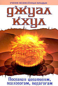 Джуал Кхул. Послания Целителям, психологам, педагогам.
