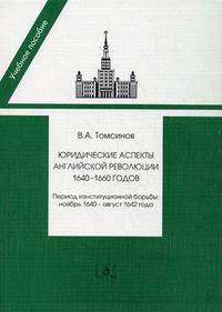Юридические аспекты английской революции 1640 - 1660 годов. Период конституционной борьбы: ноябрь 1640 - август 1642 года. Учебное пособие