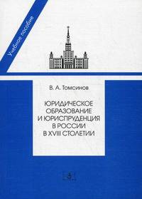 Юридическое образование и юриспруденция в России в XVIII столетии. Учебное пособие - 2 изд.