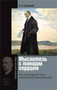Мыслитель с поющим сердцем. Иван Александрович Ильин. Русский идеолог эпохи революций