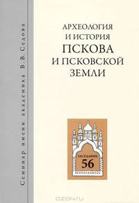 Археология и история Пскова и Псковской земли. Семинар имени академика В.В. Седова. Заседание 56