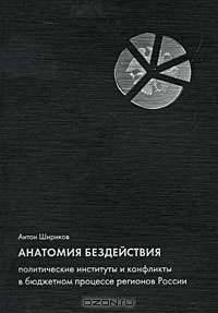 Анатомия бездействия. Политические институты и конфликты в бюджетном процессе регионов России