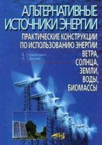 Альтернативные источники энергии. Практические конструкции по использованию энергии ветра, солнца, воды, земли, биомассы