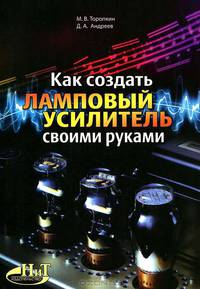 Как создать ламповый усилитель своими руками. Торопкин М.В., Андреев Д.А.