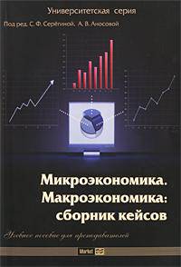 Микроэкономика. Макроэкономика: сборник кейсов: учебное пособие для преподавателей. Учебное пособие для ВУЗов