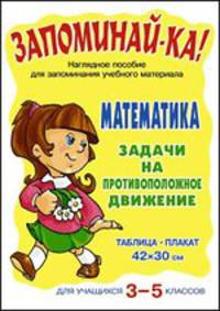 Математика. Задачи на противоположное движение. 3-5 классы. Наглядное пособие для запоминания учебного материала