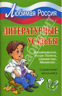 Литературные усадьбы: Михайловское, Ясная Поляна, Шахматово, Мелихово… Справочник школьника.