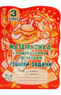 С подсказками и ответами.Математика с подсказками и ответами:Решаем задачи.3 класс