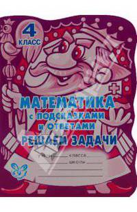 С подсказками и ответами.Математика с подсказками и ответами:Решаем задачи.4 класс