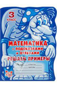 С подсказками и ответами.Математика с подсказками и ответами:Решаем примеры.3 класс