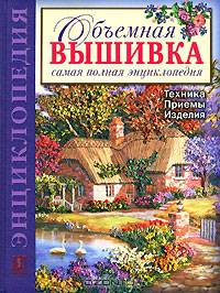 Объемная вышивка. Самая полная энциклопедия. Техника. Приемы. Изделия