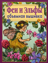 Феи и эльфы. Объемная вышивка: Техника. Приемы. Изделия