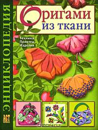 Оригами из ткани. Энциклопедия. Техника. Приемы. Изделия