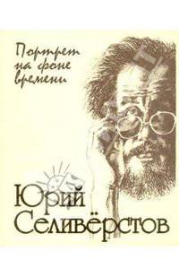 Юрий Селиверстов: портрет на фоне времени!