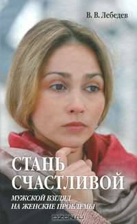 Стань счастливой. Мужской взгляд на женские проблемы