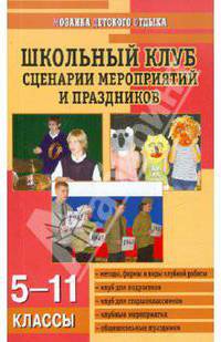 Школьный клуб: Сценарии мероприятий и праздников: Методы, формы и виды клубной работы; Клуб для подростков; Клуб для старшеклассников и др.: 5-11 классы