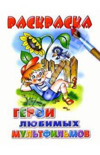 Герои любимых мультфильмов. Раскраска - (Серия: Учимся играя)