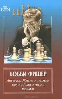 Бобби Фишер. Легенда. Жизнь и партии величайшего гения шахмат