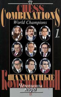 Шахматные комбинации. Чемпионы мира. Том 1 / Chess Combinations: World Champions: Volume 1