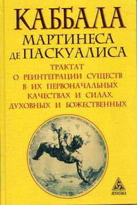 Каббала Мартинеса де Паскуалиса. Трактат о реинтеграции существ в их первоначальных качествах и силах, духовных и божественных