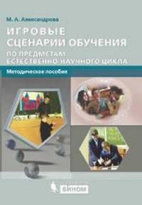 Игровые сценарии обучения по предметам естественнонаучного цикла. Методическое пособие+ приложение CD
