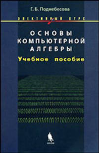 Основы компьютерной алгебры: Элективный курс: учебное пособие - ('Элективный курс. Информатика') /Поднебесова Г.Б.