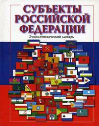 Субъекты Российской Федерации. Энциклопедический словарь