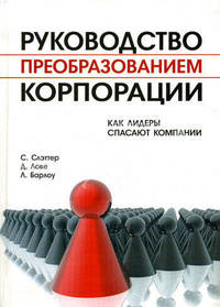 Руководство преобразованием корпорации: Как лидеры спасают компании //Слэттер С., Барлоу Л., Лове Д.