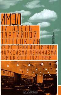 ИМЭЛ - цитадель партийной ортодоксии. Из истории Института марксизма-ленинизма при ЦК КПСС, 1921-1956