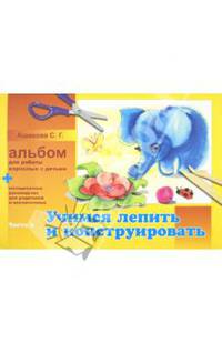Альбом для работы взрослых с детьми. В 2-х частях. Часть 2. Учимся лепить и конструировать