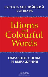 Русско-английский словарь образных слов и выражений / Russian-English Dictionary of Idioms & Colourful Words