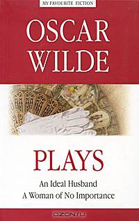 Plays. An Ideal Husband. A Woman of No Importance / Пьесы. Идеальный муж. Женщина, не стоившая внимания. Книга на английском языке