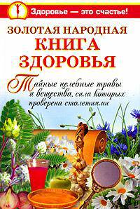 Золотая народная книга здоровья. Тайные целебные травы и вещества, сила которых проверена столетиями