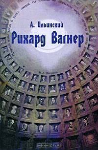 Рихард Вагнер: его жизнь и творения. 2-е изд. Ильинский А.