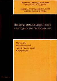 Предпринимательское право и методика его преподавания (Материалы международной научно-практической конференции Московской государственной юридической академии)