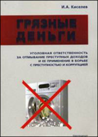 Грязные деньги: уголовная ответственность за отмывание преступных доходов и ее применение в борьбе с преступностью и коррупцией.