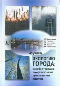 Изучаем экологию города на примере московского столичного региона: пособие учителю по организации практических занятий