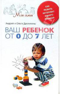 Ваш ребенок от 0 до 7 лет. Как развить интеллект вашего малыша. (Серия:'Моя семья')
